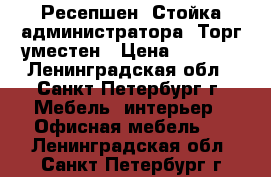 Ресепшен (Стойка администратора) Торг уместен › Цена ­ 6 999 - Ленинградская обл., Санкт-Петербург г. Мебель, интерьер » Офисная мебель   . Ленинградская обл.,Санкт-Петербург г.
